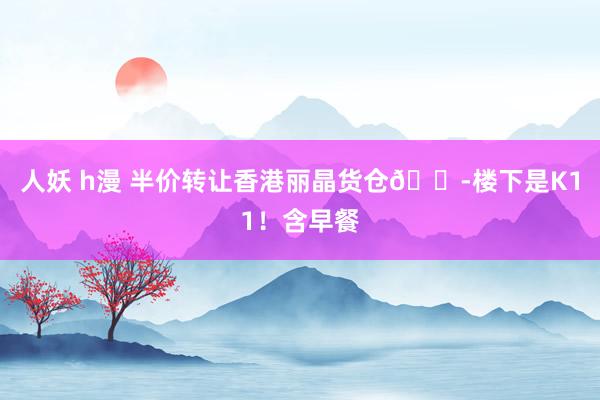 人妖 h漫 半价转让香港丽晶货仓😭楼下是K11!含早餐
