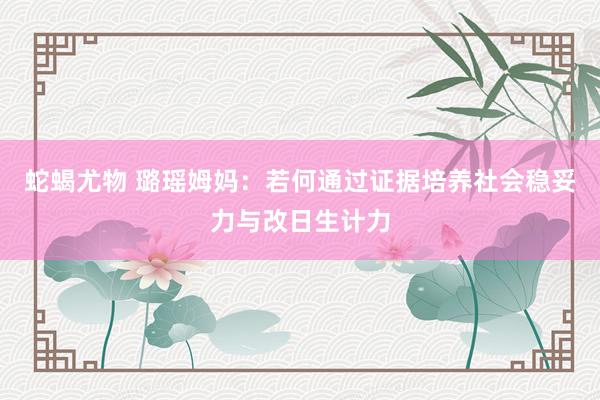 蛇蝎尤物 璐瑶姆妈：若何通过证据培养社会稳妥力与改日生计力