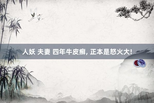 人妖 夫妻 四年牛皮癣， 正本是怒火大!