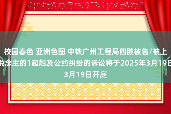 校园春色 亚洲色图 中铁广州工程局四肢被告/被上诉东说念主的1起触及公约纠纷的诉讼将于2025年3月19日开庭