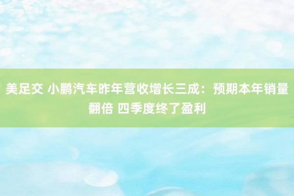 美足交 小鹏汽车昨年营收增长三成：预期本年销量翻倍 四季度终了盈利