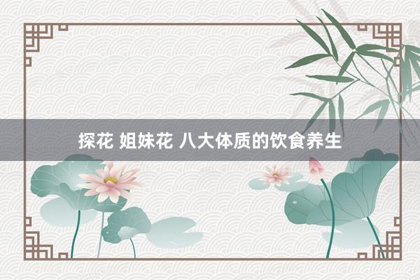 探花 姐妹花 八大体质的饮食养生