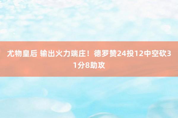 尤物皇后 输出火力端庄！德罗赞24投12中空砍31分8助攻