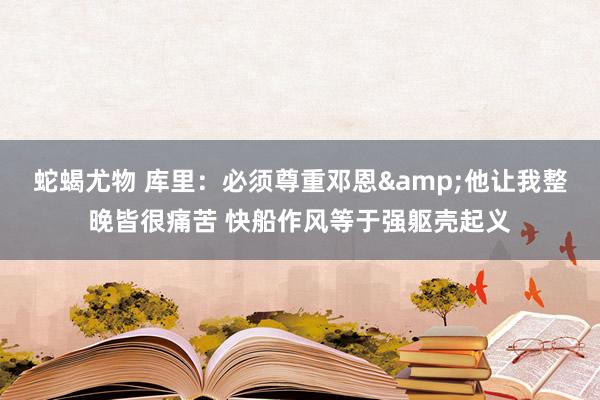 蛇蝎尤物 库里：必须尊重邓恩&他让我整晚皆很痛苦 快船作风等于强躯壳起义